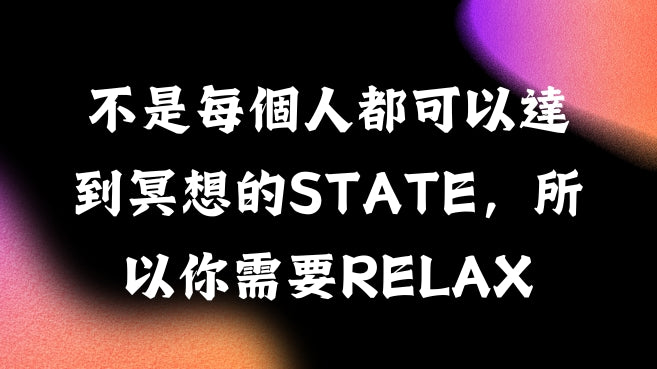 不是每個人都可以達到冥想的state，所以你需要RELAX