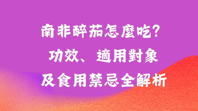 南非醉茄怎麼吃？功效、適用對象及食用禁忌全解析！